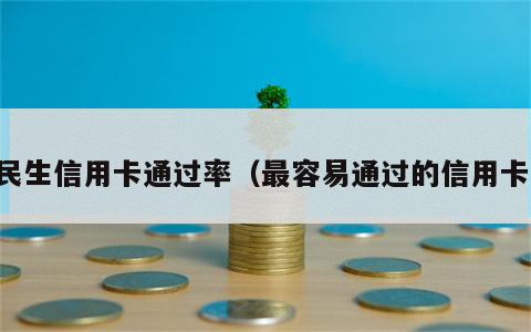 民生信用卡通过率（最容易通过的信用卡）