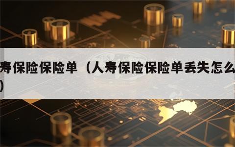 人寿保险保险单（人寿保险保险单丢失怎么补办）
