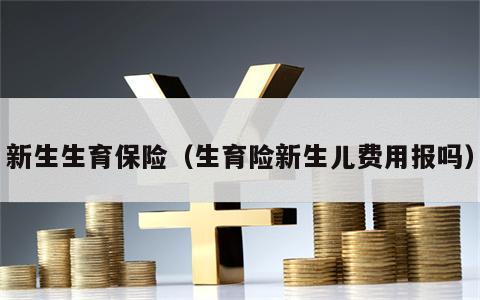 新生生育保险（生育险新生儿费用报吗）