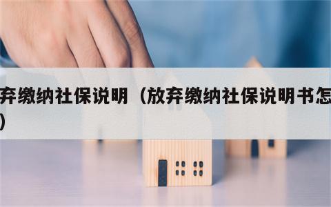 放弃缴纳社保说明（放弃缴纳社保说明书怎么写）
