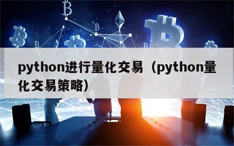 python进行量化交易（python量化交易策略）