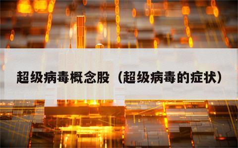 超级病毒概念股（超级病毒的症状）