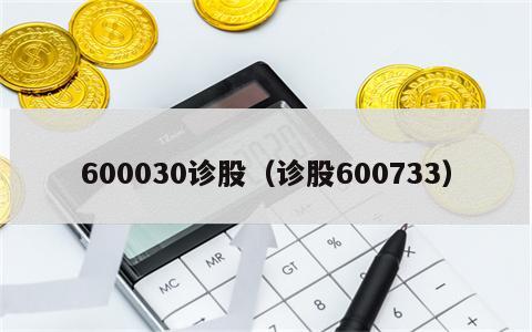 600030诊股（诊股600733）