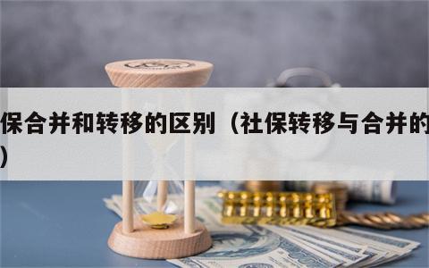 社保合并和转移的区别（社保转移与合并的区别）