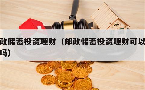 邮政储蓄投资理财（邮政储蓄投资理财可以退掉吗）