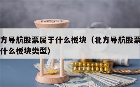 北方导航股票属于什么板块（北方导航股票属于什么板块类型）