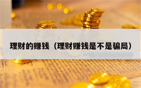 理财的赚钱（理财赚钱是不是骗局）