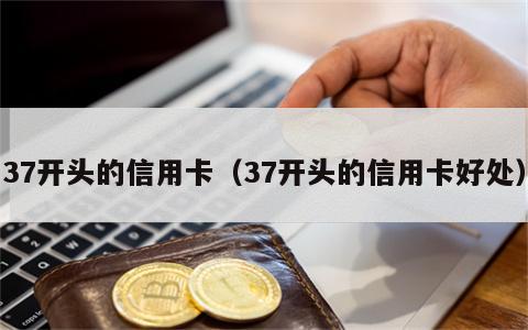 37开头的信用卡（37开头的信用卡好处）