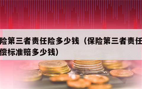 保险第三者责任险多少钱（保险第三者责任险赔偿标准赔多少钱）