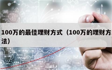 100万的最佳理财方式（100万的理财方法）