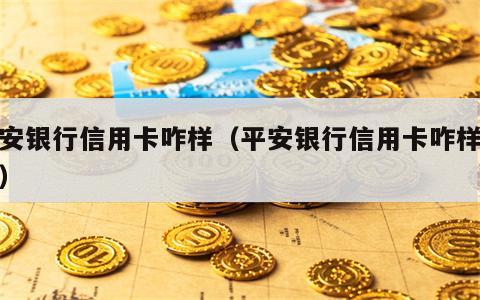 平安银行信用卡咋样（平安银行信用卡咋样注销）