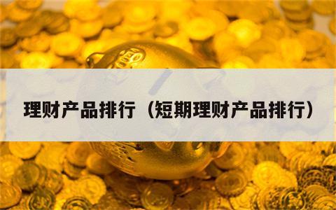 理财产品排行（短期理财产品排行）