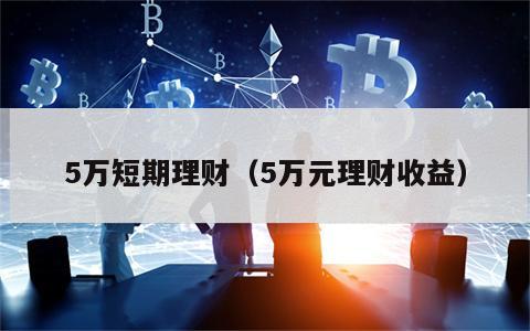 5万短期理财（5万元理财收益）