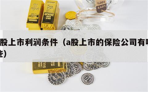 a股上市利润条件（a股上市的保险公司有哪些）