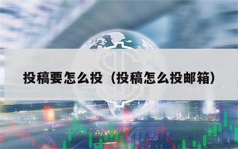 投稿要怎么投（投稿怎么投邮箱）
