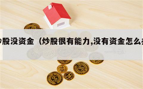 炒股没资金（炒股很有能力,没有资金怎么办）