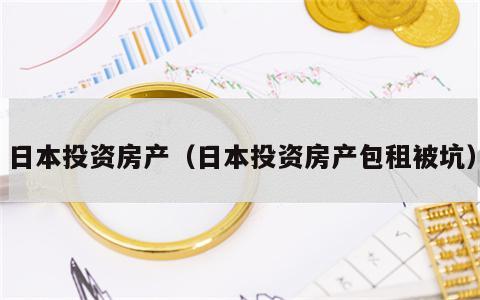 日本投资房产（日本投资房产包租被坑）