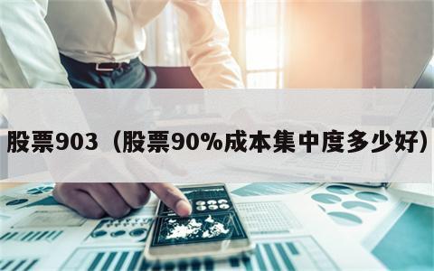 股票903（股票90%成本集中度多少好）