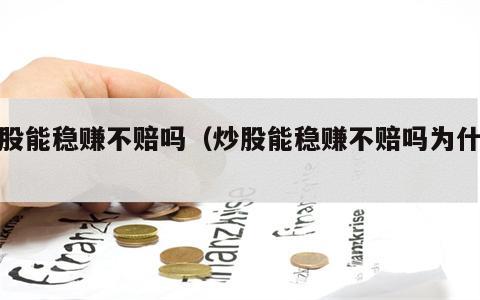 炒股能稳赚不赔吗（炒股能稳赚不赔吗为什么）