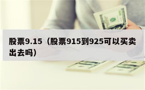 股票9.15（股票915到925可以买卖出去吗）