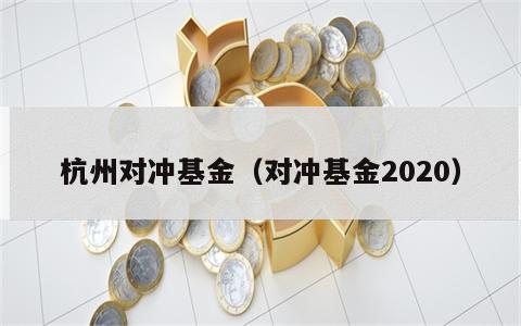 杭州对冲基金（对冲基金2020）
