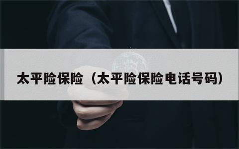 太平险保险（太平险保险电话号码）
