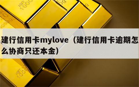 建行信用卡mylove（建行信用卡逾期怎么协商只还本金）