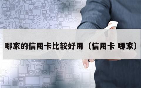 哪家的信用卡比较好用（信用卡 哪家）