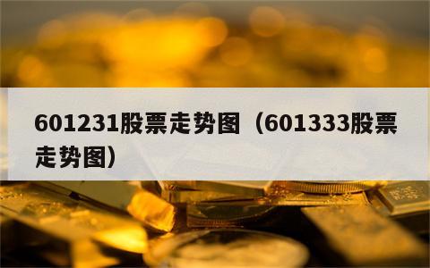 601231股票走势图（601333股票走势图）