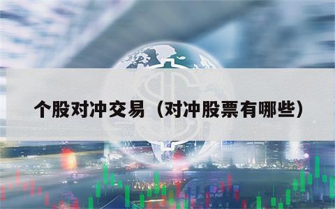 个股对冲交易（对冲股票有哪些）