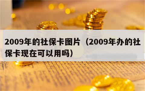 2009年的社保卡图片（2009年办的社保卡现在可以用吗）