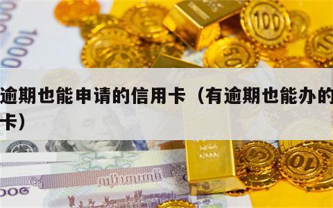 有逾期也能申请的信用卡（有逾期也能办的信用卡）
