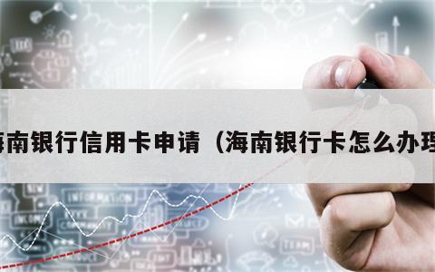 海南银行信用卡申请（海南银行卡怎么办理）