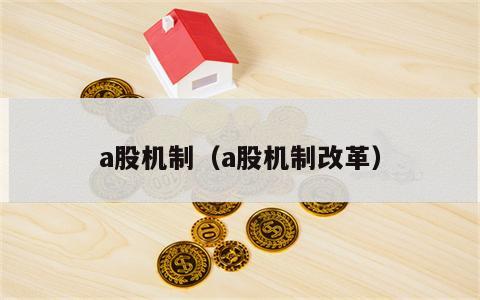 a股机制（a股机制改革）