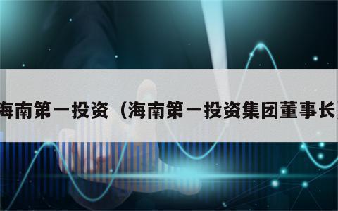海南第一投资（海南第一投资集团董事长）