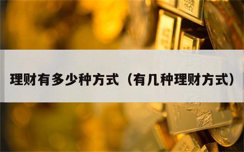 理财有多少种方式（有几种理财方式）