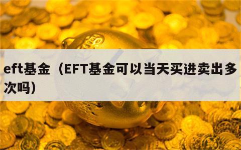 eft基金（EFT基金可以当天买进卖出多次吗）