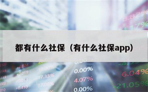 都有什么社保（有什么社保app）