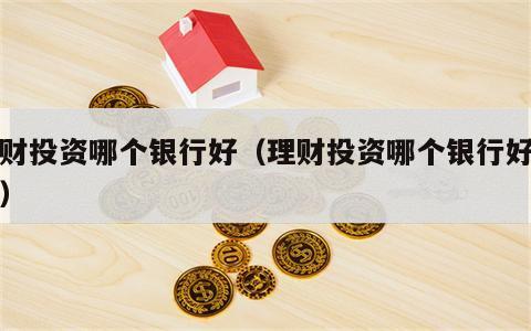 理财投资哪个银行好（理财投资哪个银行好一点）