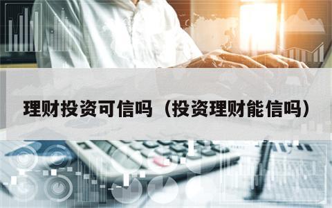 理财投资可信吗（投资理财能信吗）