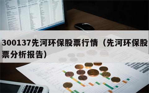 300137先河环保股票行情（先河环保股票分析报告）