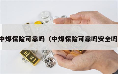 中煤保险可靠吗（中煤保险可靠吗安全吗）