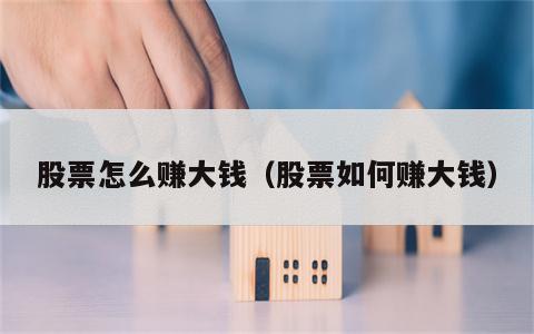 股票怎么赚大钱（股票如何赚大钱）
