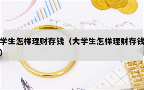 大学生怎样理财存钱（大学生怎样理财存钱最好）