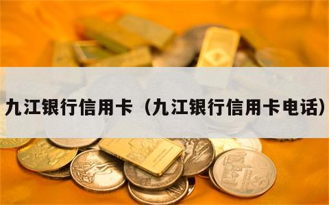 九江银行信用卡（九江银行信用卡电话）