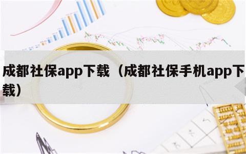 成都社保app下载（成都社保手机app下载）