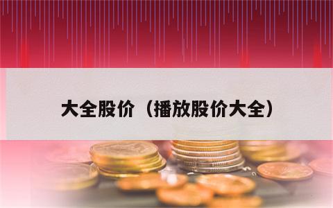 大全股价（播放股价大全）