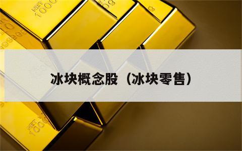 冰块概念股（冰块零售）