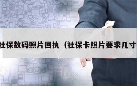 社保数码照片回执（社保卡照片要求几寸）