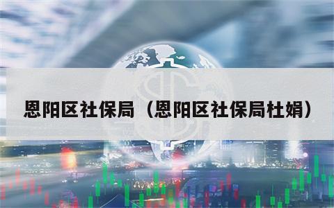 恩阳区社保局（恩阳区社保局杜娟）